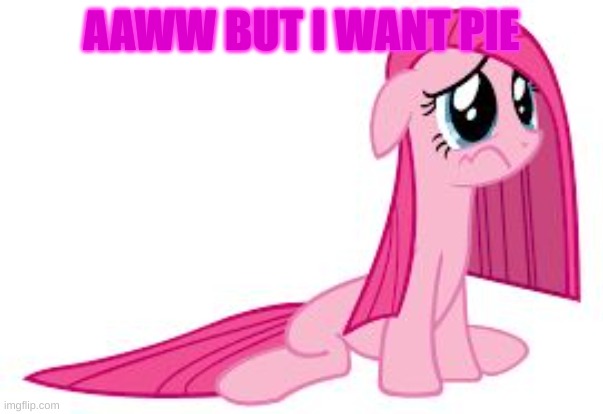 Pinkie Pie very sad | AAWW BUT I WANT PIE | image tagged in pinkie pie very sad | made w/ Imgflip meme maker
