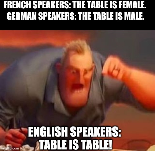 Why they giving genders to inanimate objects?! | FRENCH SPEAKERS: THE TABLE IS FEMALE. GERMAN SPEAKERS: THE TABLE IS MALE. ENGLISH SPEAKERS: 
TABLE IS TABLE! | image tagged in mr incredible mad | made w/ Imgflip meme maker