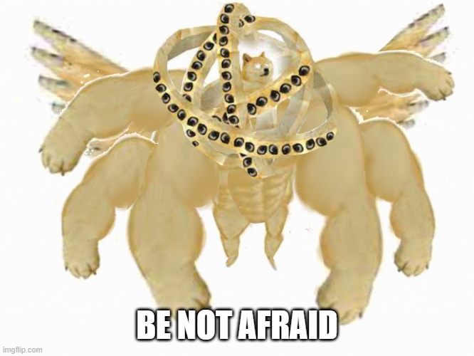 Ultra doge | BE NOT AFRAID | image tagged in ultra doge | made w/ Imgflip meme maker