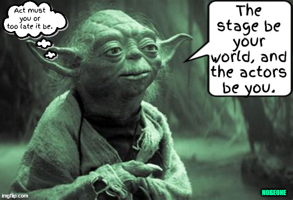 Words of Yoda | Act must you or too late it be. | image tagged in shakespere,lucus,yoda,nutjobs,woke,usa | made w/ Imgflip meme maker