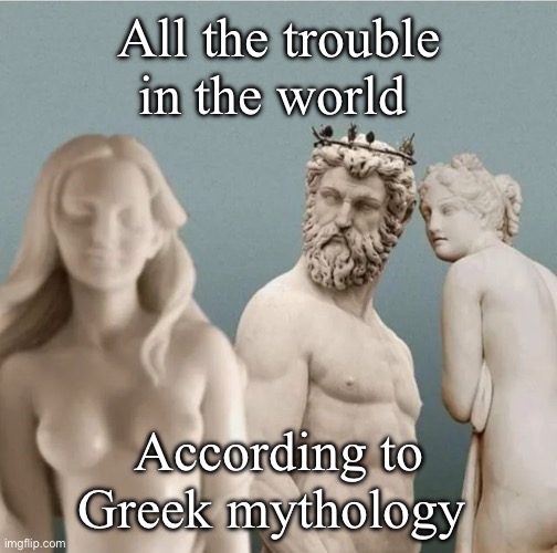 Trouble | All the trouble in the world; According to Greek mythology | image tagged in distracted boyfriend but with ancient greek statues,trouble,zeus,hera,leda | made w/ Imgflip meme maker