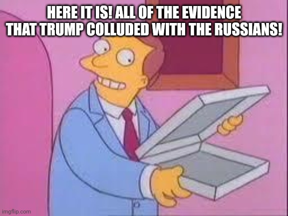 Most Open & Shut Case of Slander/Libel in World History | HERE IT IS! ALL OF THE EVIDENCE THAT TRUMP COLLUDED WITH THE RUSSIANS! | image tagged in simpsons pizza meme | made w/ Imgflip meme maker