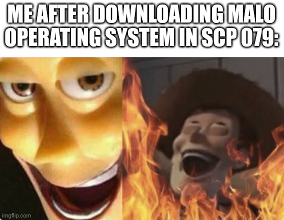 Would he suffer or become more dangerous? | ME AFTER DOWNLOADING MALO OPERATING SYSTEM IN SCP 079: | image tagged in satanic woody no spacing | made w/ Imgflip meme maker
