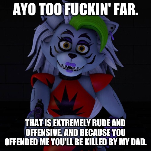 AYO TOO FUCKIN' FAR. THAT IS EXTREMELY RUDE AND OFFENSIVE. AND BECAUSE YOU OFFENDED ME YOU'LL BE KILLED BY MY DAD. | made w/ Imgflip meme maker