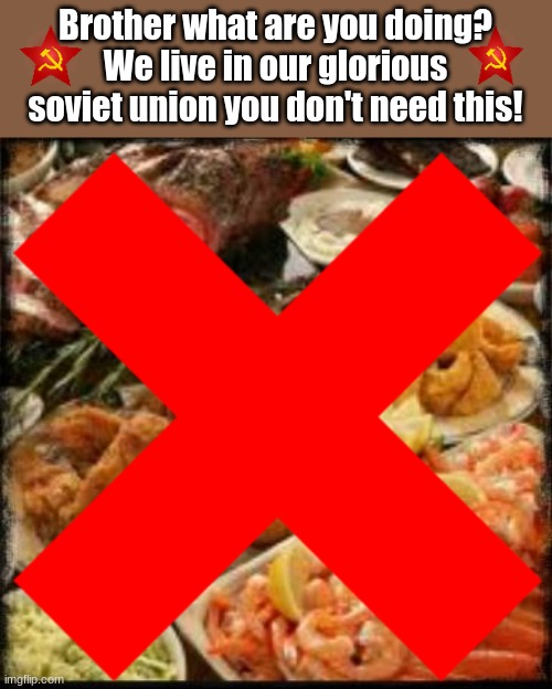 Brother what are you doing? We live in our glorious soviet union you don't need this! | image tagged in food,soviet union,stalin | made w/ Imgflip meme maker
