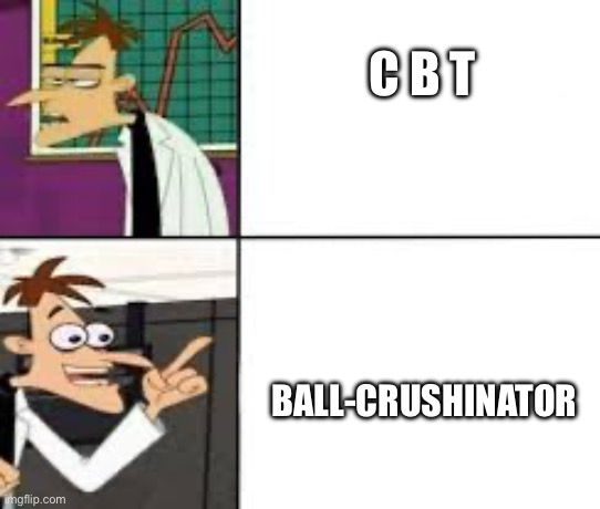 I made this image on my first day of imgflip and didn’t post it. | C B T; BALL-CRUSHINATOR | image tagged in dr doofenshmirtz | made w/ Imgflip meme maker