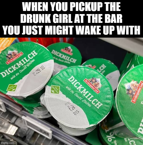 WHEN YOU PICKUP THE DRUNK GIRL AT THE BAR YOU JUST MIGHT WAKE UP WITH | image tagged in drinking | made w/ Imgflip meme maker