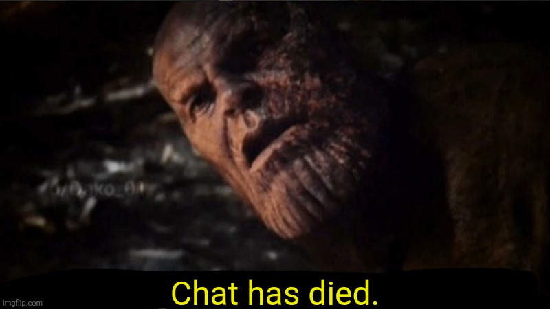 Thanos I used the stones to destroy the stones | Chat has died. | image tagged in thanos i used the stones to destroy the stones | made w/ Imgflip meme maker