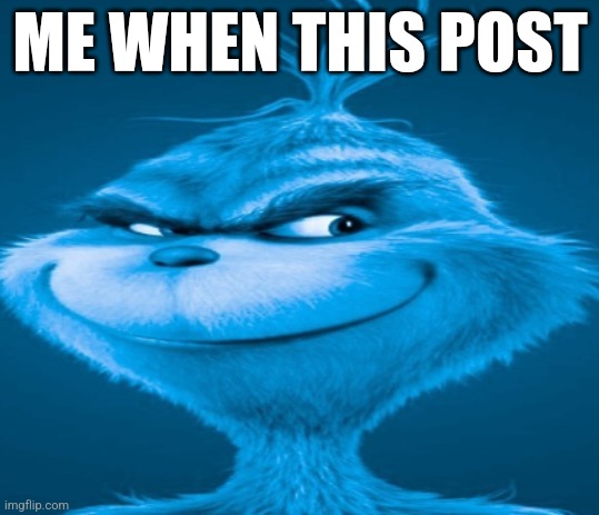 The blue grinch | ME WHEN THIS POST | image tagged in the blue grinch | made w/ Imgflip meme maker