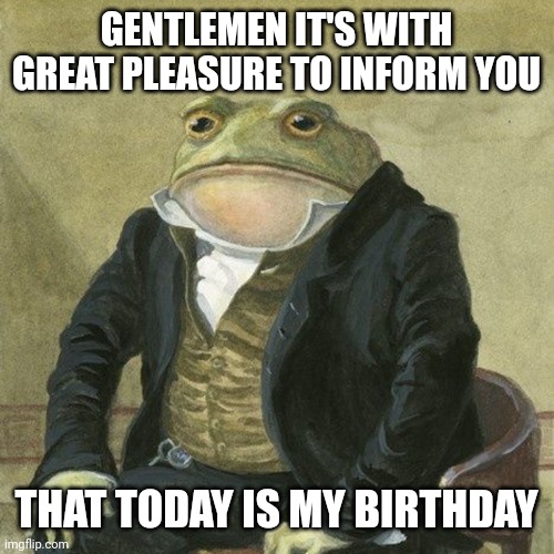 Gentlemen, it is with great pleasure to inform you that | GENTLEMEN IT'S WITH GREAT PLEASURE TO INFORM YOU; THAT TODAY IS MY BIRTHDAY | image tagged in gentlemen it is with great pleasure to inform you that,bithday | made w/ Imgflip meme maker