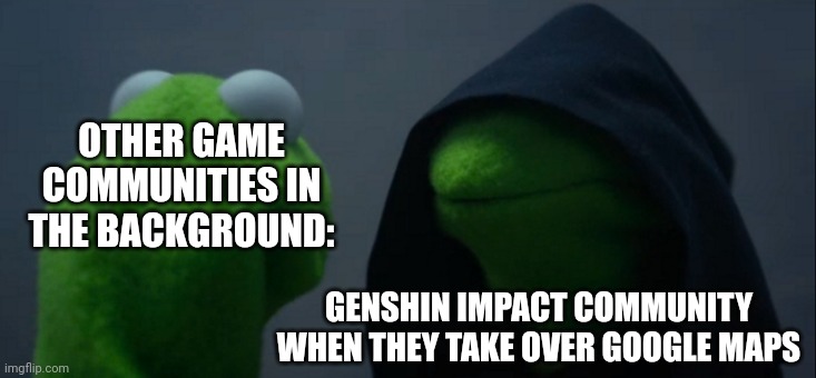 Evil Kermit | OTHER GAME COMMUNITIES IN THE BACKGROUND:; GENSHIN IMPACT COMMUNITY WHEN THEY TAKE OVER GOOGLE MAPS | image tagged in memes,evil kermit | made w/ Imgflip meme maker