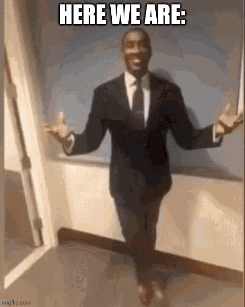 smiling black guy in suit | HERE WE ARE: | image tagged in smiling black guy in suit | made w/ Imgflip meme maker