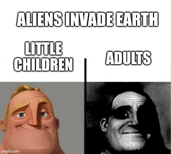 Bruh moment | ALIENS INVADE EARTH; LITTLE CHILDREN; ADULTS | image tagged in teacher's copy | made w/ Imgflip meme maker