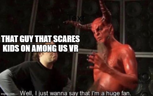 Know Your Meme Well, I Just Wanna Say That I'm A Huge Fan | THAT GUY THAT SCARES KIDS ON AMONG US VR | image tagged in know your meme well i just wanna say that i'm a huge fan | made w/ Imgflip meme maker