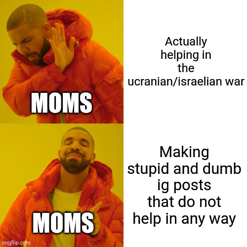 Sorry for the absence yall, ive been busy | Actually helping in the ucranian/israelian war; MOMS; Making stupid and dumb ig posts that do not help in any way; MOMS | image tagged in memes,drake hotline bling | made w/ Imgflip meme maker