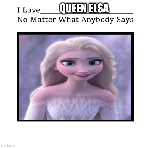 i love queen elsa no matter what anybody says | QUEEN ELSA | image tagged in i love no matter what anybody says,elsa,frozen,disney,i love you | made w/ Imgflip meme maker