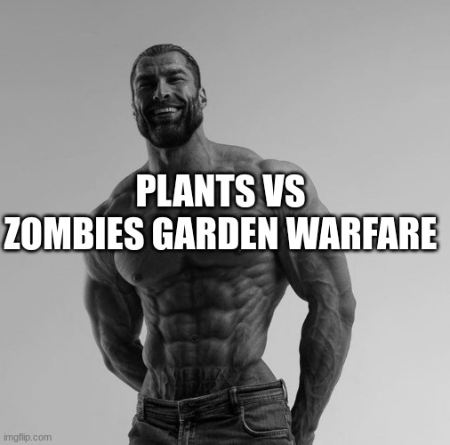 gigachad | PLANTS VS ZOMBIES GARDEN WARFARE | image tagged in gigachad | made w/ Imgflip meme maker