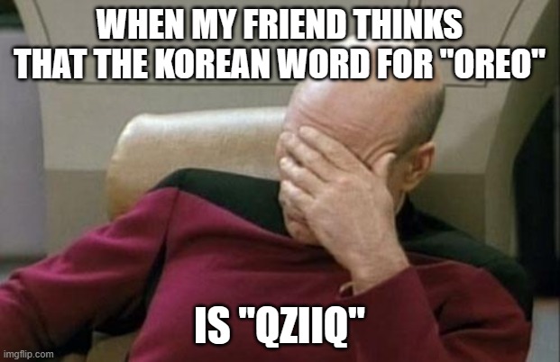 No racism intended. | WHEN MY FRIEND THINKS THAT THE KOREAN WORD FOR "OREO"; IS "QZIIQ" | image tagged in memes,captain picard facepalm,oreo,cookies,snacks,korea | made w/ Imgflip meme maker