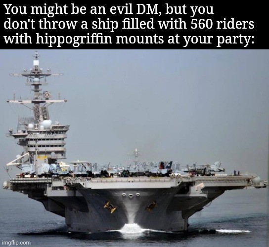 Aircraft carrier | You might be an evil DM, but you don't throw a ship filled with 560 riders with hippogriffin mounts at your party: | image tagged in aircraft carrier | made w/ Imgflip meme maker