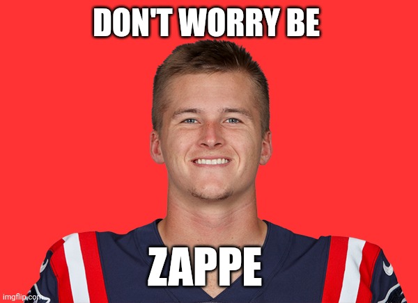 Don't Worry Be Zappe | DON'T WORRY BE; ZAPPE | image tagged in bailey zappe,funny memes | made w/ Imgflip meme maker
