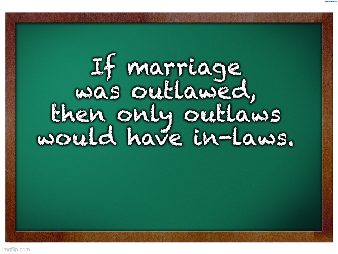 Truth | If marriage was outlawed, then only outlaws would have in-laws. | image tagged in green blank blackboard | made w/ Imgflip meme maker