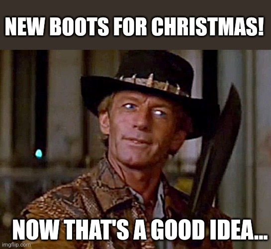 Crocodile Dundee Knife | NEW BOOTS FOR CHRISTMAS! NOW THAT'S A GOOD IDEA... | image tagged in crocodile dundee knife | made w/ Imgflip meme maker