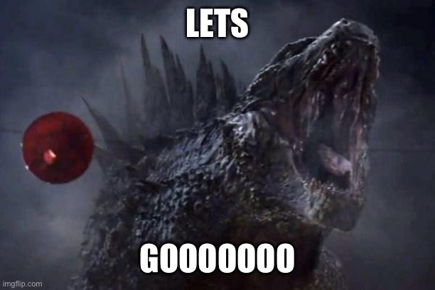 Godzilla roar | LETS GOOOOOOO | image tagged in godzilla roar | made w/ Imgflip meme maker