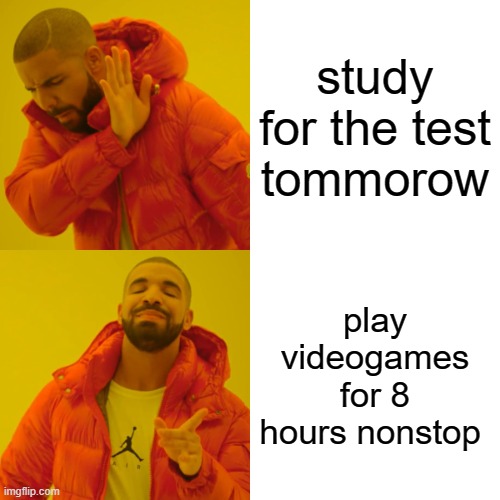 oh no i got a test tommorow | study for the test tommorow; play videogames for 8 hours nonstop | image tagged in memes,drake hotline bling | made w/ Imgflip meme maker