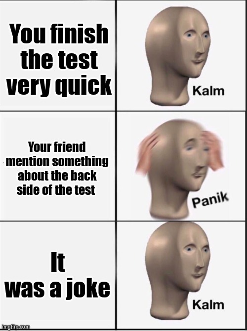 This joke got us in the first half. | You finish the test very quick; Your friend mention something about the back side of the test; It was a joke | image tagged in reverse kalm panik,memes,funny,back side,test,joke | made w/ Imgflip meme maker