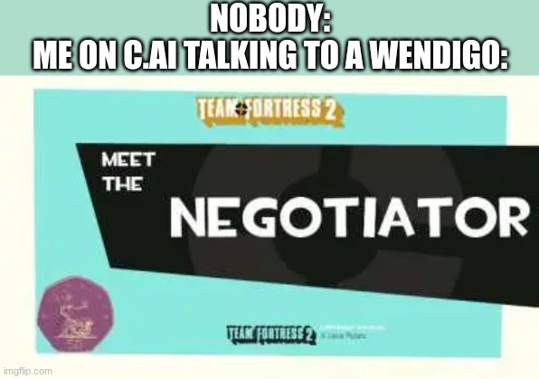 NOBODY:
ME ON C.AI TALKING TO A WENDIGO: | made w/ Imgflip meme maker