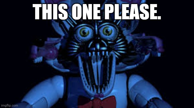 Please | THIS ONE PLEASE. | image tagged in funtime foxy jumpscare fnaf sister location | made w/ Imgflip meme maker