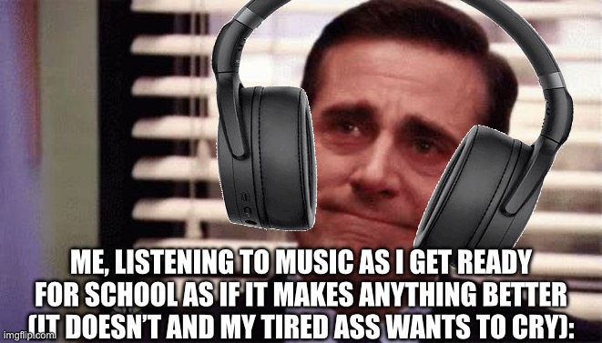 WAAAAAA | ME, LISTENING TO MUSIC AS I GET READY FOR SCHOOL AS IF IT MAKES ANYTHING BETTER (IT DOESN’T AND MY TIRED ASS WANTS TO CRY): | image tagged in happy cry,wawa | made w/ Imgflip meme maker