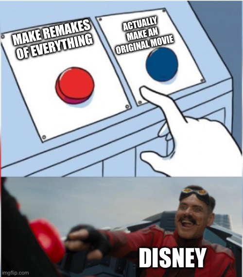 It’s real! | ACTUALLY MAKE AN ORIGINAL MOVIE; MAKE REMAKES OF EVERYTHING; DISNEY | image tagged in robotnik pressing red button,memes,disney | made w/ Imgflip meme maker