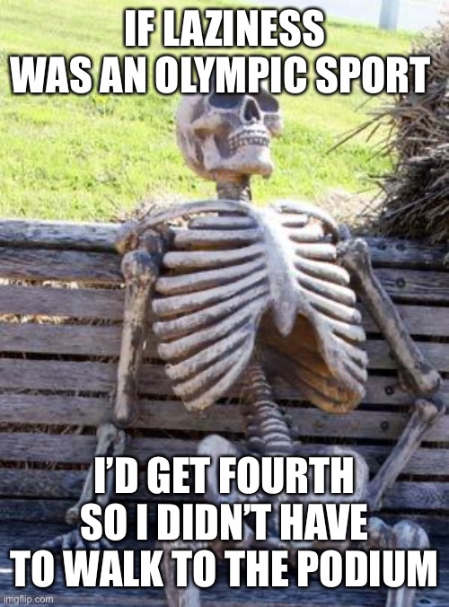 I wish I could stay on the couch | IF LAZINESS WAS AN OLYMPIC SPORT; I’D GET FOURTH SO I DIDN’T HAVE TO WALK TO THE PODIUM | image tagged in memes,waiting skeleton | made w/ Imgflip meme maker