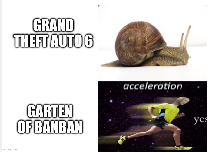 Real | GRAND THEFT AUTO 6; GARTEN OF BANBAN | image tagged in snail acceleration yes,gta 6,garten of banban | made w/ Imgflip meme maker