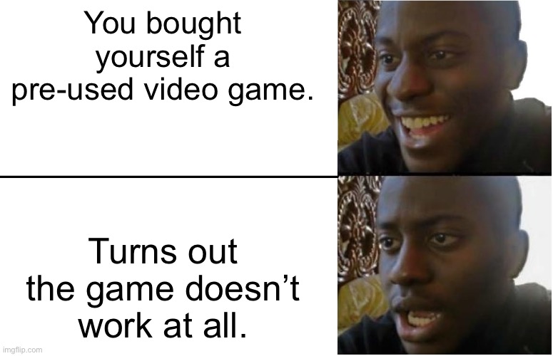 Disappointed Black Guy | You bought yourself a pre-used video game. Turns out the game doesn’t work at all. | image tagged in disappointed black guy | made w/ Imgflip meme maker