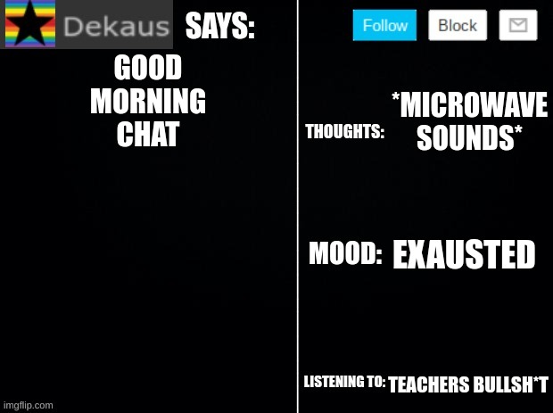 Dekaus' Ramblings Volume 1 | GOOD MORNING CHAT; *MICROWAVE SOUNDS*; EXAUSTED; TEACHERS BULLSH*T | image tagged in dekaus' ramblings 2 0 | made w/ Imgflip meme maker