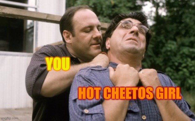 Soprano stranglehold | YOU HOT CHEETOS GIRL | image tagged in soprano stranglehold | made w/ Imgflip meme maker