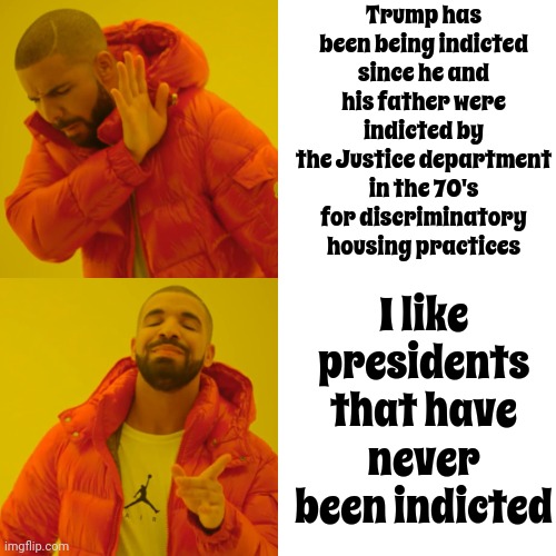Trump's Multitude Of Indictments Since The 70's Means He Actually Is A Career Criminal.  Biden's Never Been Indicted | Trump has been being indicted since he and his father were indicted by the Justice department in the 70's for discriminatory housing practices; I like presidents that have never been indicted | image tagged in memes,drake hotline bling,scumbag trump,scumbag maga,scumbag republicans,lock him up | made w/ Imgflip meme maker