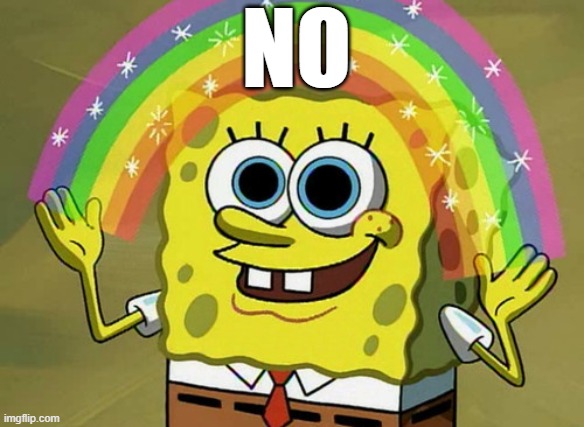 Imagination Spongebob Meme | NO | image tagged in memes,imagination spongebob | made w/ Imgflip meme maker
