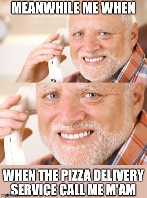 Hide the Pain Harold phone call | MEANWHILE ME WHEN WHEN THE PIZZA DELIVERY SERVICE CALL ME M'AM | image tagged in hide the pain harold phone call | made w/ Imgflip meme maker