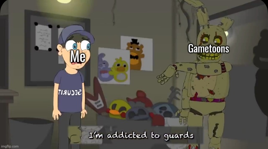 Gametoons it's my worst nightmare | Gametoons; Me | image tagged in i'm addicted to guards,gametoons,worst mistake of my life | made w/ Imgflip meme maker