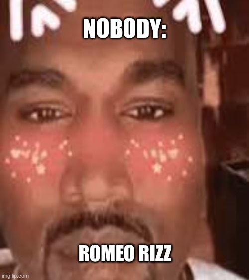 Romeo's Rizz | NOBODY:; ROMEO RIZZ | image tagged in amazing | made w/ Imgflip meme maker
