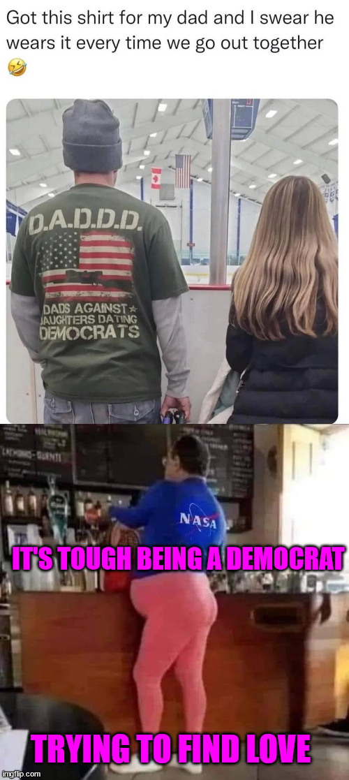 IT'S TOUGH BEING A DEMOCRAT TRYING TO FIND LOVE | made w/ Imgflip meme maker