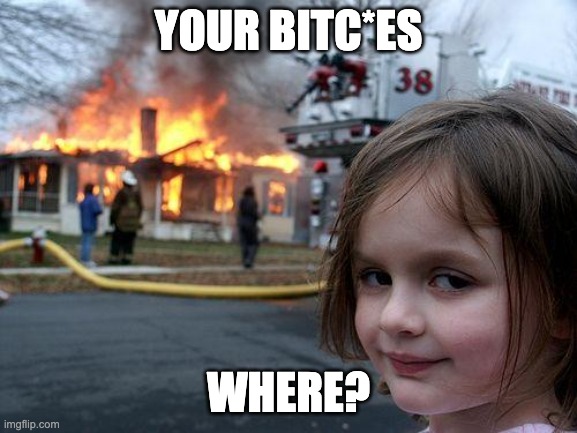Disaster Girl Meme | YOUR BITC*ES WHERE? | image tagged in memes,disaster girl | made w/ Imgflip meme maker