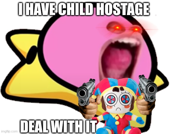 this was old but i didn't post it here yet | I HAVE CHILD HOSTAGE; DEAL WITH IT | image tagged in cursed kirby | made w/ Imgflip meme maker