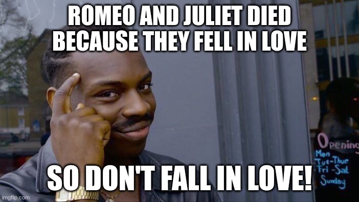 Roll Safe Think About It Meme | ROMEO AND JULIET DIED BECAUSE THEY FELL IN LOVE; SO DON'T FALL IN LOVE! | image tagged in memes,roll safe think about it | made w/ Imgflip meme maker