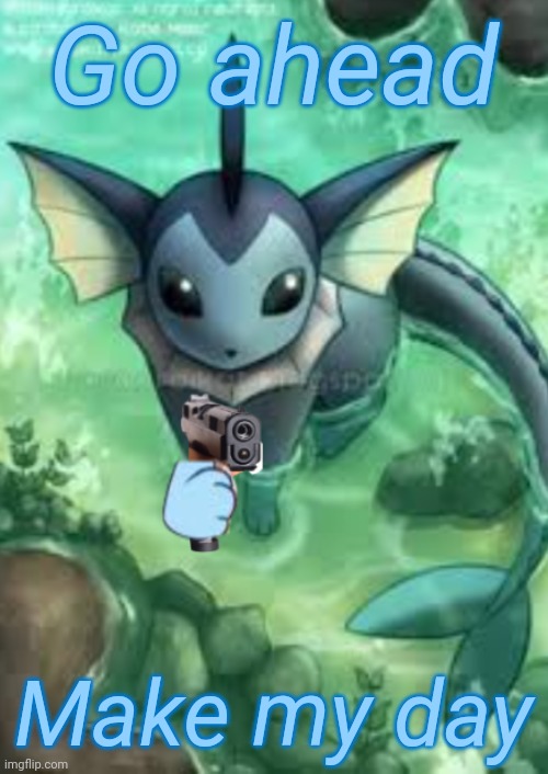 Vaporeon with a gun | Go ahead Make my day | image tagged in vaporeon with a gun | made w/ Imgflip meme maker