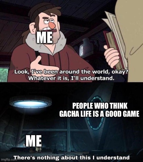 GAHCA LIFE IS BAD | ME; PEOPLE WHO THINK GACHA LIFE IS A GOOD GAME; ME | image tagged in gravity falls understanding,i relate to this on a spiritual level | made w/ Imgflip meme maker