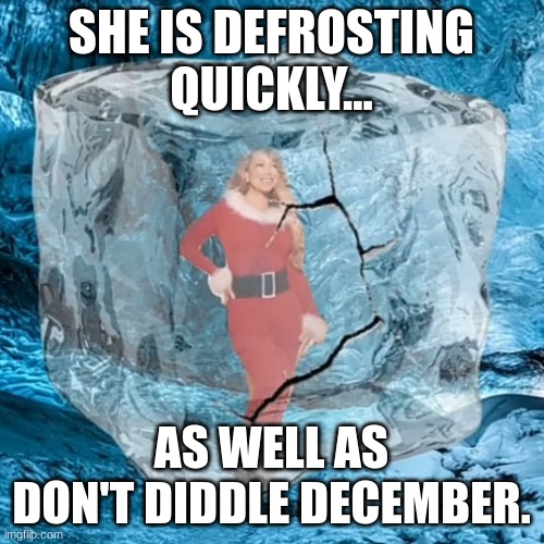 Mariah Defrosting | SHE IS DEFROSTING QUICKLY... AS WELL AS DON'T DIDDLE DECEMBER. | image tagged in mariah defrosting | made w/ Imgflip meme maker